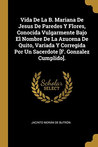 9780270974867: Vida De La B. Mariana De Jesus De Paredes Y Flores, Conocida Vulgarmente Bajo El Nombre De La Azucena De Quito, Variada Y Corregida Por Un Sacerdote [F. Gonzalez Cumplido]. (Spanish Edition)