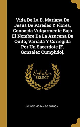 9780270974874: Vida De La B. Mariana De Jesus De Paredes Y Flores, Conocida Vulgarmente Bajo El Nombre De La Azucena De Quito, Variada Y Corregida Por Un Sacerdote [F. Gonzalez Cumplido].