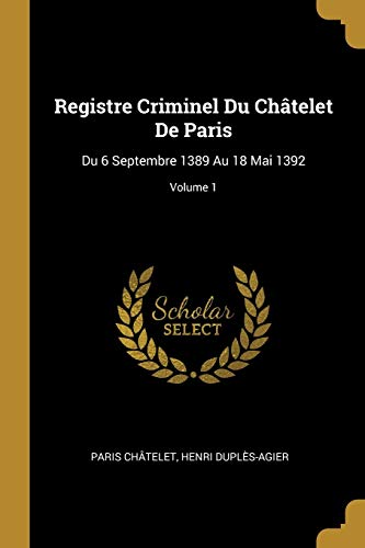 Imagen de archivo de Registre Criminel Du Chtelet De Paris: Du 6 Septembre 1389 Au 18 Mai 1392; Volume 1 (French Edition) a la venta por Lucky's Textbooks