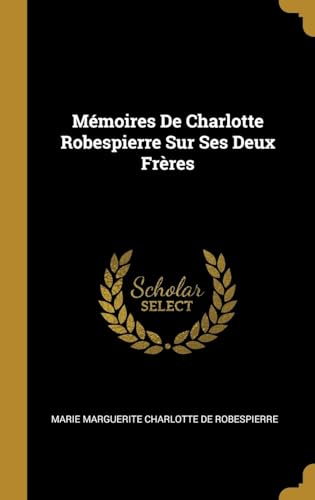 Mémoires De Charlotte Robespierre Sur Ses Deux Frères (French Edition) - De Robespierre, Marie Marguerite Charlot