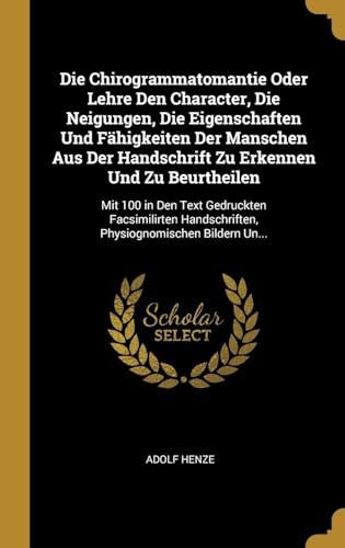 Stock image for Die Chirogrammatomantie Oder Lehre Den Character, Die Neigungen, Die Eigenschaften Und Fhigkeiten Der Manschen Aus Der Handschrift Zu Erkennen Und Zu . Bildern Un. (German Edition) for sale by Lucky's Textbooks