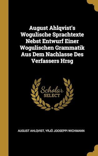 Imagen de archivo de August Ahlqvist's Wogulische Sprachtexte Nebst Entwurf Einer Wogulischen Grammatik Aus Dem Nachlasse Des Verfassers Hrsg (German Edition) a la venta por Lucky's Textbooks