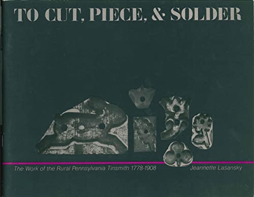 9780271003122: To Cut, Piece, and Solder: The Work of the Pennsylvania Rural Tinsmith, 1778–1908