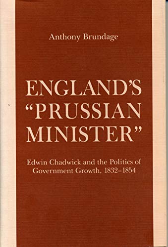 Stock image for England's Prussian Minister : Edwin Chadwick and the Politics of Government Growth, 1832-1854 for sale by Better World Books