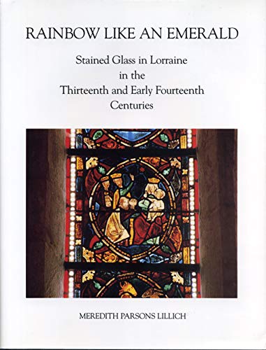 Beispielbild fr Rainbow Like an Emerald : Stained Glass in Lorraine in the Thirteenth and Early Fourteenth Centuries zum Verkauf von Powell's Bookstores Chicago, ABAA