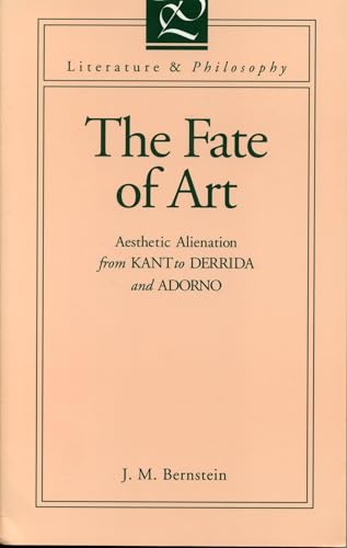 The Fate of Art: Aesthetic Alienation from Kant to Derrida and Adorno (Literature and Philosophy) (9780271008387) by Bernstein, J. M.