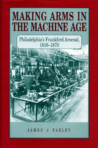 9780271010007: Making Arms in the Machine Age: Philadelphia's Frankford Arsenal, 1816–1870