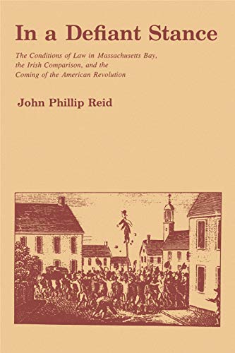 In a Defiant Stance: The Conditions of Law in Massachusetts Bay, the Irish Comparison, and the Coming of the American Revolution (9780271012407) by Reid, John P.