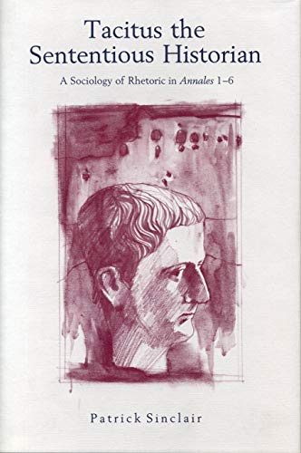 Tacitus the Sententious Historian : A Sociology of Rhetoric in Annales 1-6