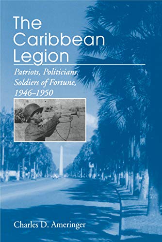 9780271014517: The Caribbean Legion: Patriots, Politicians, Soldiers of Fortune, 1946–1950