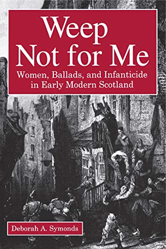 Imagen de archivo de Weep Not for Me : Women, Ballads, and Infanticide in Early Modern Scotland a la venta por Better World Books