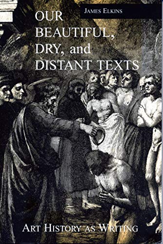 Our Beautiful, Dry, and Distant Texts: Art History as Writing (9780271016306) by Elkins, James