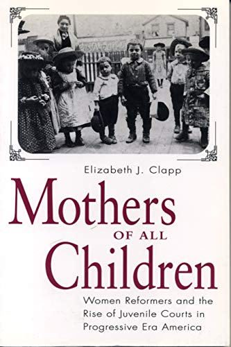 Beispielbild fr Mothers of All Children : Women Reformers and the Rise of Juvenile Courts in Progressive Era America zum Verkauf von Better World Books