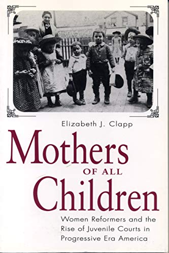 Imagen de archivo de Mothers of All Children: Women Reformers and the Rise of Juvenile Courts in Progressive Era America a la venta por HPB-Red