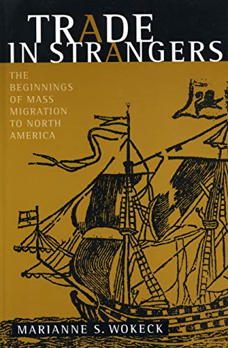 Trade in Strangers - The Beginnings of Mass Migration to North America - Wokeck, Marianne S.