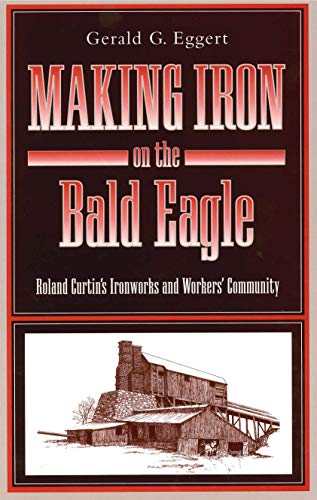 Imagen de archivo de Making Iron on the Bald Eagle Roland Curtin s Ironworks and Workers  Community a la venta por Willis Monie-Books, ABAA