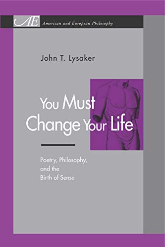 9780271022284: You Must Change Your Life: Poetry, Philosophy, and the Birth of Sense (American and European Philosophy)