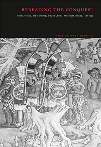 Rereading the Conquest: Power, Politics, and the History of Early Colonial Michoacán, Mexico, 152...