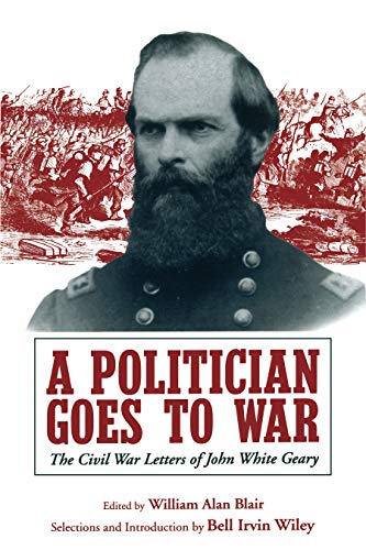 A Politician Goes to War: The Civil War Letters of John White Geary (9780271026183) by Blair, William A.