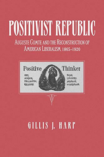 Beispielbild fr Positivist Republic: Auguste Comte and the Reconstruction of American Liberalism, 1865-1920 zum Verkauf von HPB-Red