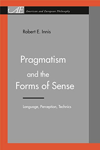 Pragmatism and the Forms of Sense: Language, Perception, Technics (American and European Philosophy) (9780271028392) by Innis, Robert E.