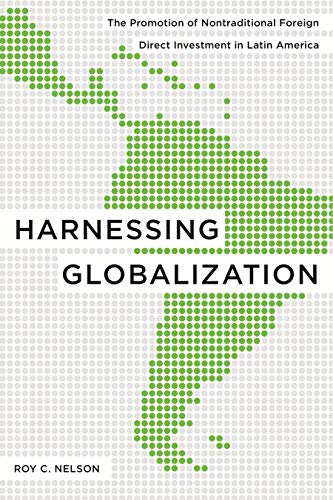 Harnessing Globalization: The Promotion of Nontraditional Foreign Direct Investment in Latin America - Nelson, Roy C.