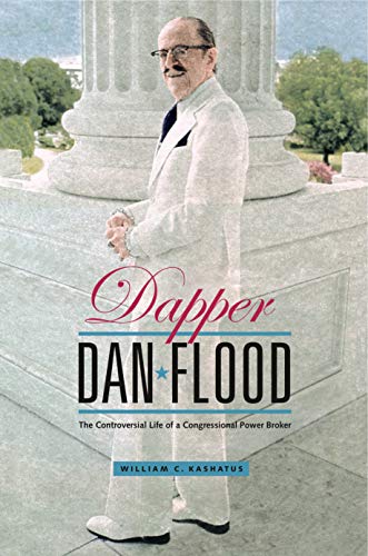 Dapper Dan Flood: The Controversial Life of a Congressional Power Broker (9780271036182) by Kashatus, William C.