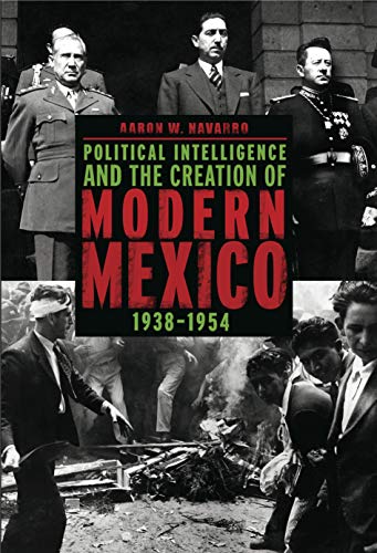 Beispielbild fr POLITICAL INTELLIGENCE AND THE CREATION OF MODERN MEXICO. 1938-1954. zum Verkauf von Nicola Wagner