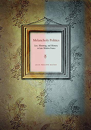 Imagen de archivo de Melancholy Politics: Loss, Mourning, and Memory in Late Modern France a la venta por Lucky's Textbooks