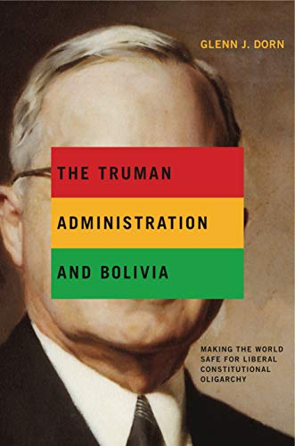 Beispielbild fr The Truman Administration and Bolivia: Making the World Safe for Liberal Constitutional Oligarchy zum Verkauf von ThriftBooks-Dallas