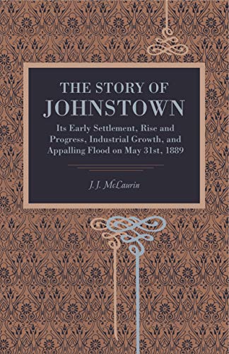 9780271064529: The Story of Johnstown: Its Early Settlement, Rise and Progress, Industrial Growth, and Appalling Flood on May 31st, 1889 (Metalmark)