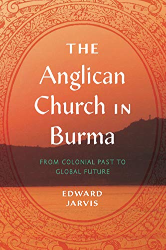 9780271091563: The Anglican Church in Burma: From Colonial Past to Global Future: 4 (World Christianity)