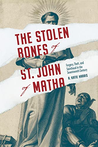 Stock image for The Stolen Bones of St. John of Matha: Forgery, Theft, and Sainthood in the Seventeenth Century (Iberian Encounter and Exchange, 475 "1755) for sale by Books From California