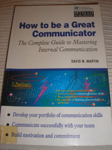 How to Be a Great Communicator: The Complete Guide to Mastering Internal Communications (Institute of Management) (9780273612629) by Martin, David M.