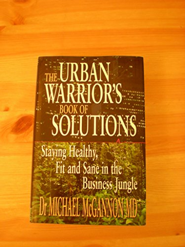 THE URBAN WARRIOR'S BOOK OF SOLUTIONS : STAYING HEALTHY , FIT AND SANE IN THE BUSINESS JUNGLE
