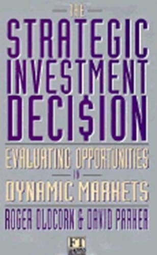 The Strategic Investment Decision: Evaluating Opportunities in Dynamic Markets (Financial Times Management) (9780273617792) by Oldcorn, Roger; Parker, David