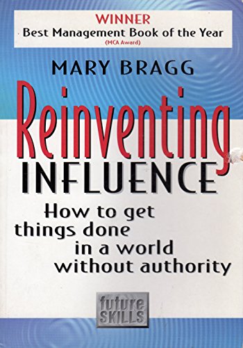 Reinventing Influence (Future Skills Series): How to Get Things Done in a World Without Authority - Bragg, Mary.