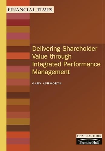 Delivering Shareholder Value Through Integrated Performance Management (Financial Times Management Briefings) (9780273638681) by Ashworth, G.; Ashworth, Gary