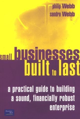 Small Businesses Built to Last: A Practical Guide to Building a Sound, Financially Robust Enterprise (9780273656807) by Webb, Philip; Webb, Sandra