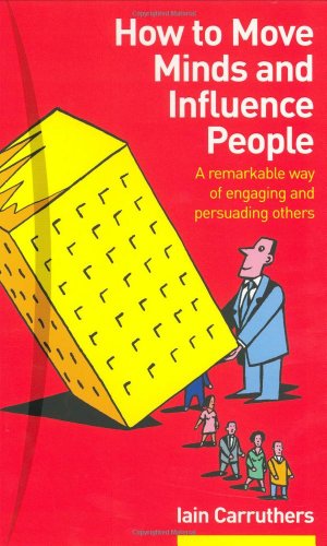 How to Move Minds and Influence People: A Remarkable Way of Engaging and Pers. - Iain Carruthers