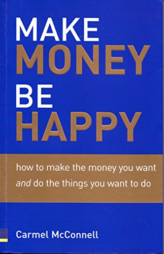 Stock image for Make Money, Be Happy: How to Make the Money You Want And Do The Things You Want to Do: How to Make All the Money You Want, Doing What You Want to Do for sale by AwesomeBooks