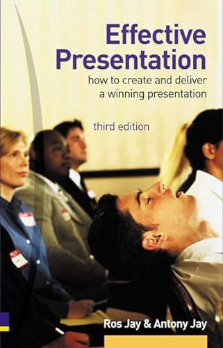Effective Presentation: How To Create & Deliver A Winning Presentation (9780273688037) by Jay, Ros; Jay, Antony
