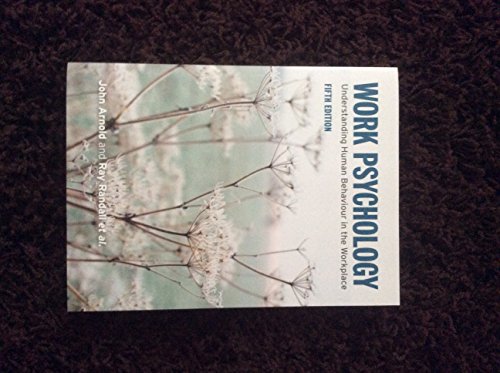 Work Psychology (5th Edition) (9780273711216) by Arnold, John; Randall, Ray; Patterson, Fiona; Silvester, Joanne; Robertson, Ivan; Cooper, Cary; Burnes, Bernard; Harris, Don; Axtell, Carolyn; Den...