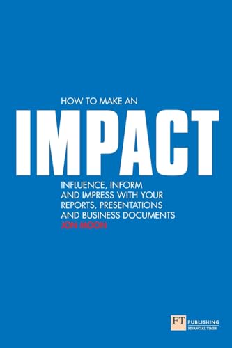 Stock image for How to make an IMPACT: Influence, Inform and Impress with your Reports, Presentations and Business Documents: Influence, inform and impress with your . charts and graphs (Financial Times Series) for sale by WorldofBooks