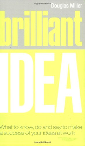 Brilliant Idea: What to know, do and say to make a success of your ideas at work (9780273714804) by Miller, Douglas