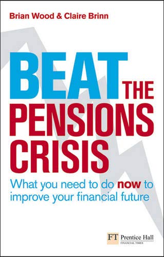 Beat the Pensions Crisis: What You Need to Do Now to Improve Your Financial Future (Financial Times Series) (9780273722052) by Wood, Brian