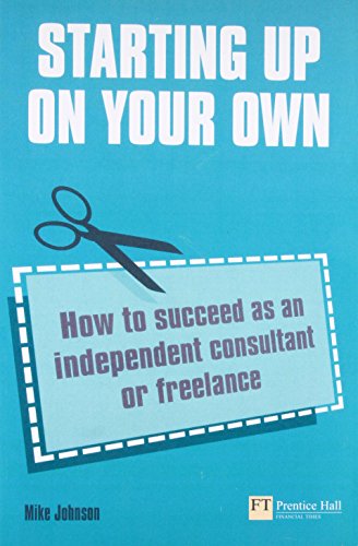 Starting Up on Your Own: How to Suceed As an Independent Consultant or Freelance (9780273731177) by Johnson, Mike