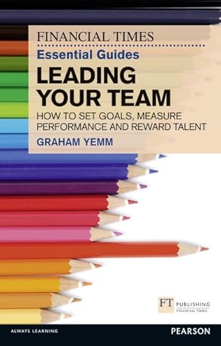 9780273772422: FT Essential Guide to Leading Your Team: How to Set Goals, Measure Performance and Reward Talent (Financial Times Guides) (The FT Guides)