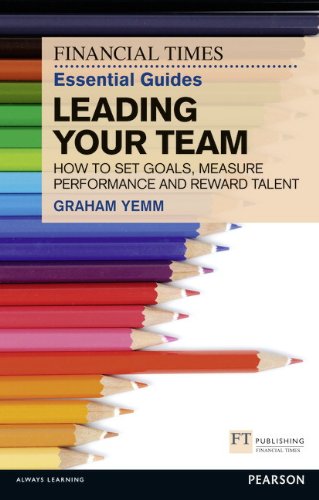 9780273772422: FT Essential Guide to Leading Your Team: How to Set Goals, Measure Performance and Reward Talent (Financial Times Guides)
