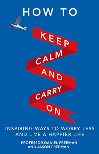 How to Keep Calm & Carry on: Inspiring Ways to Worry Less & Live a Happier Life (9780273777755) by Freeman, Daniel; Freeman, Jason